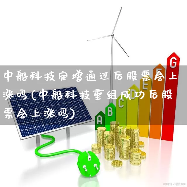 中船科技定增通过后股票会上涨吗(中船科技重组成功后股票会上涨吗)_上交所_第1张_财经网 中船科技定增通过后股票会上涨吗(中船科技重组成功后股票会上涨吗)_https://www.hhem8.com_上交所_第1张
