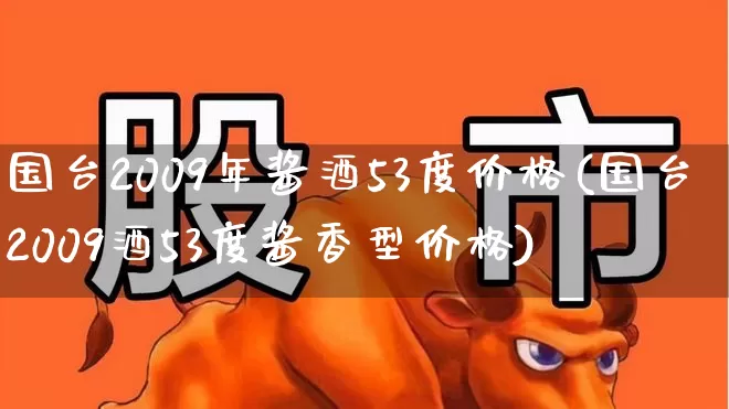 国台2009年酱酒53度价格(国台2009酒53度酱香型价格)_https://www.hhem8.com_科创板_第1张