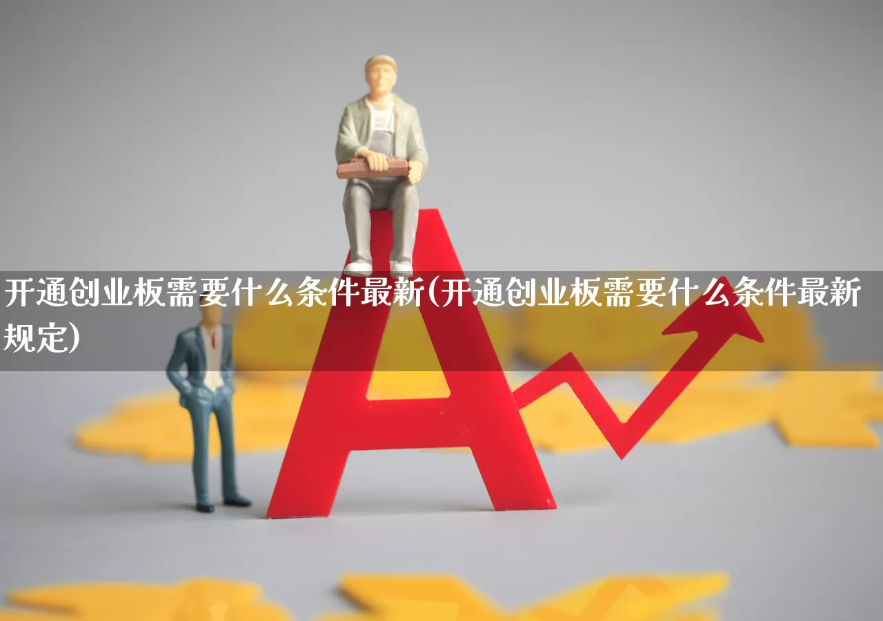 开通创业板需要什么条件最新(开通创业板需要什么条件最新规定)_https://www.hhem8.com_深交所_第1张