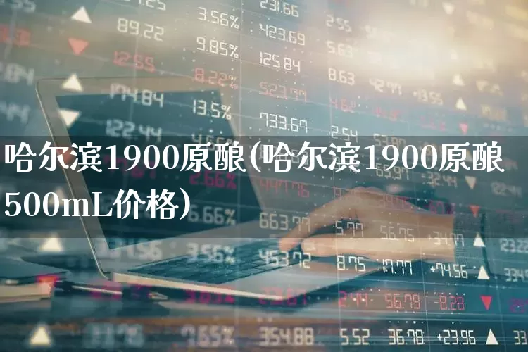 哈尔滨1900原酿(哈尔滨1900原酿500mL价格)_https://www.hhem8.com_深交所_第1张