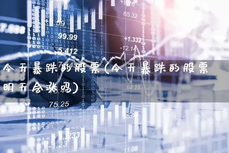 今天暴跌的股票(今天暴跌的股票明天会涨吗)_https://www.hhem8.com_北交所_第1张