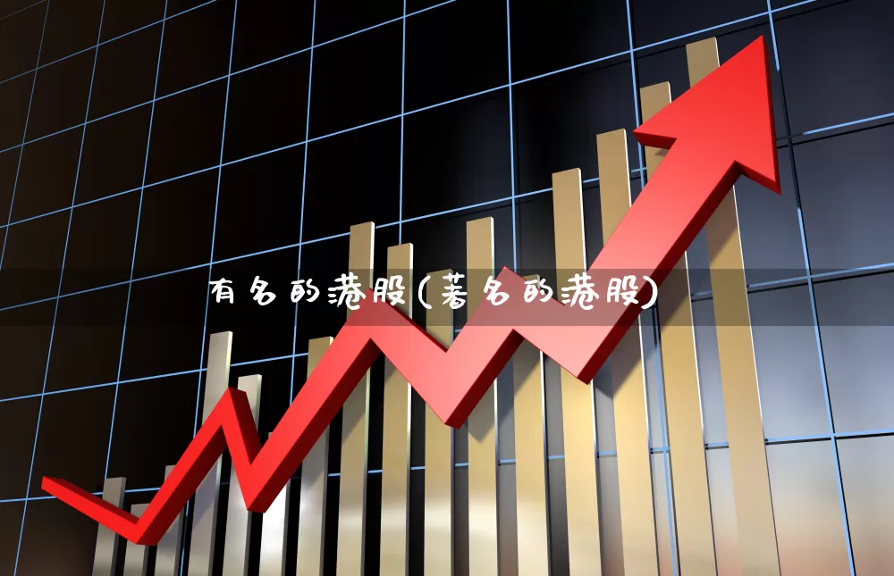 有名的港股(著名的港股)_https://www.hhem8.com_深交所_第1张