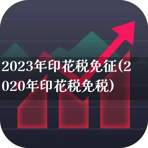 2023年印花税免征(2020年印花税免税)_https://www.hhem8.com_科创板_第1张