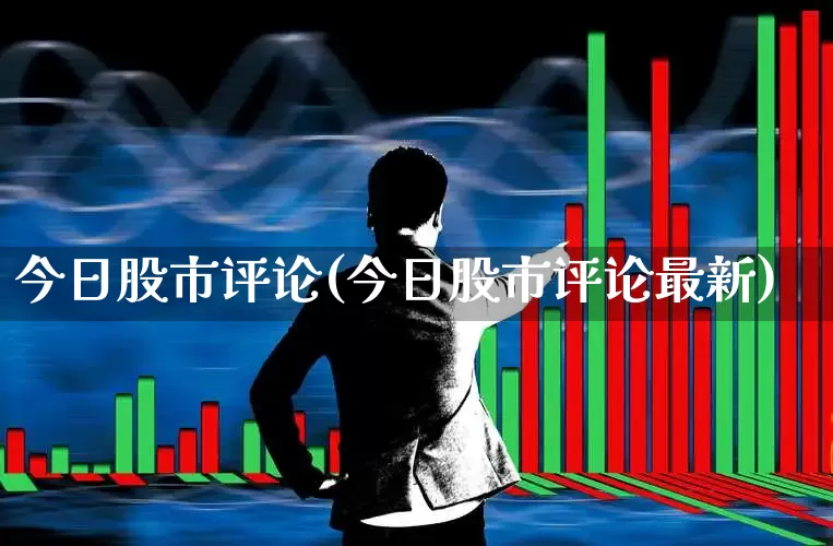 今日股市评论(今日股市评论最新)_https://www.hhem8.com_科创板_第1张