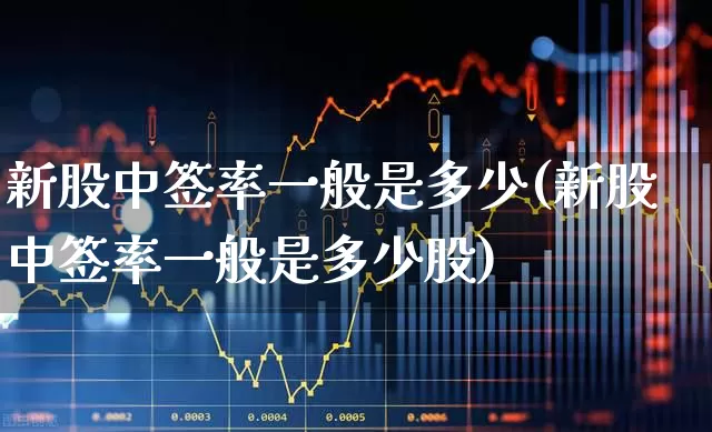 新股中签率一般是多少(新股中签率一般是多少股)_https://www.hhem8.com_科创板_第1张