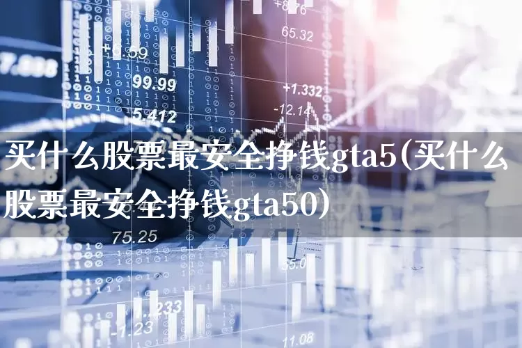 买什么股票最安全挣钱gta5(买什么股票最安全挣钱gta50)_https://www.hhem8.com_科创板_第1张