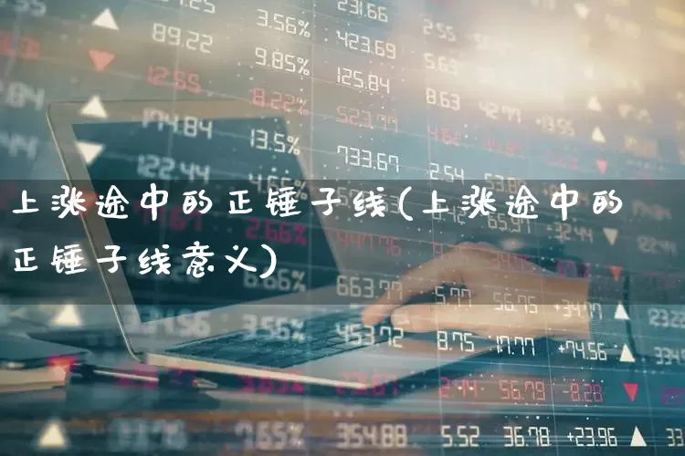 上涨途中的正锤子线(上涨途中的正锤子线意义)_https://www.hhem8.com_创业板_第1张