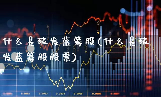 什么是破发蓝筹股(什么是破发蓝筹股股票)_https://www.hhem8.com_北交所_第1张