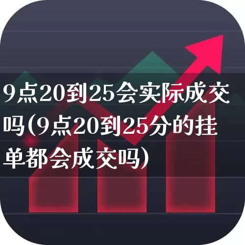 9点20到25会实际成交吗(9点20到25分的挂单都会成交吗)_https://www.hhem8.com_深交所_第1张