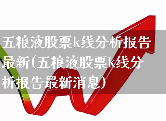 五粮液股票k线分析报告最新(五粮液股票k线分析报告最新消息)_https://www.hhem8.com_深交所_第1张
