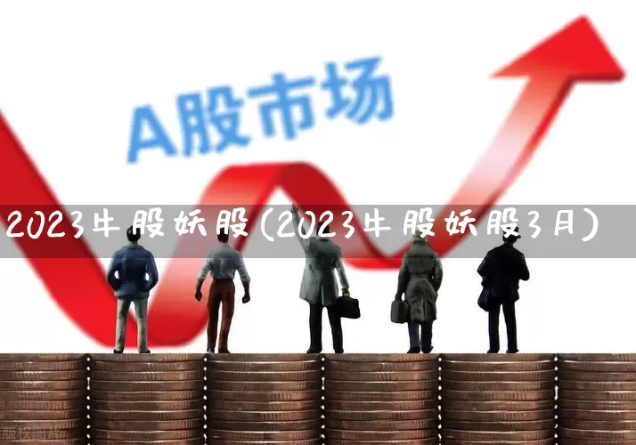 2023牛股妖股(2023牛股妖股3月)_https://www.hhem8.com_深交所_第1张