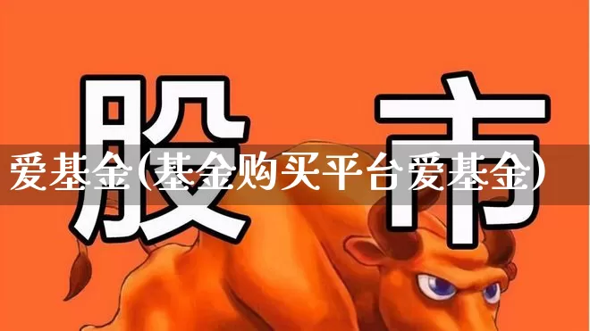 爱基金(基金购买平台爱基金)_https://www.hhem8.com_科创板_第1张