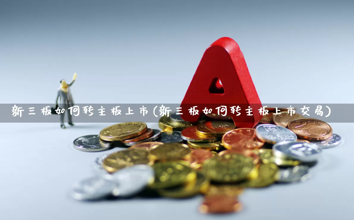 新三板如何转主板上市(新三板如何转主板上市交易)_https://www.hhem8.com_科创板_第1张
