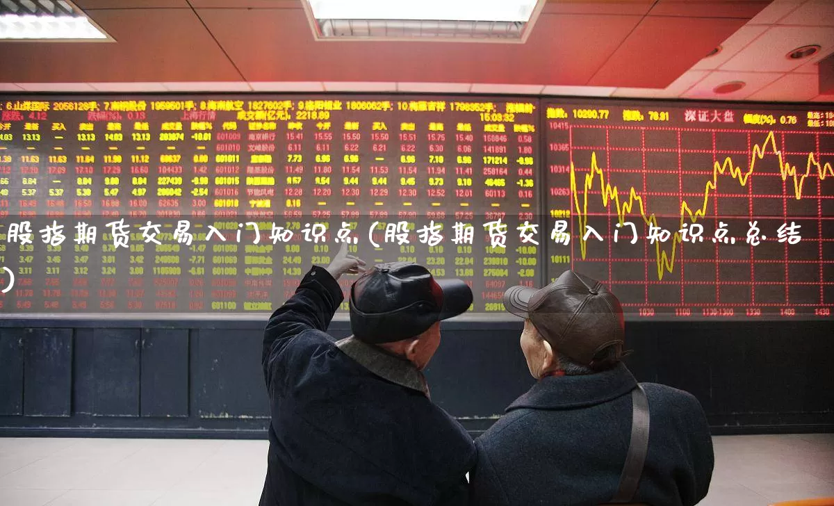股指期货交易入门知识点(股指期货交易入门知识点总结)_https://www.hhem8.com_科创板_第1张
