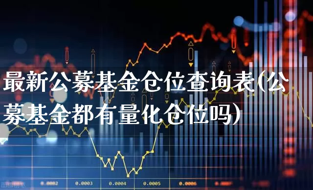 最新公募基金仓位查询表(公募基金都有量化仓位吗)_https://www.hhem8.com_上交所_第1张