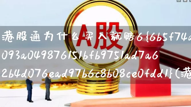 港股通为什么买入就赔6%(港股通为什么买入就赔3%)_https://www.hhem8.com_北交所_第1张