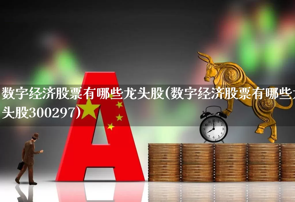 数字经济股票有哪些龙头股(数字经济股票有哪些龙头股300297)_https://www.hhem8.com_创业板_第1张