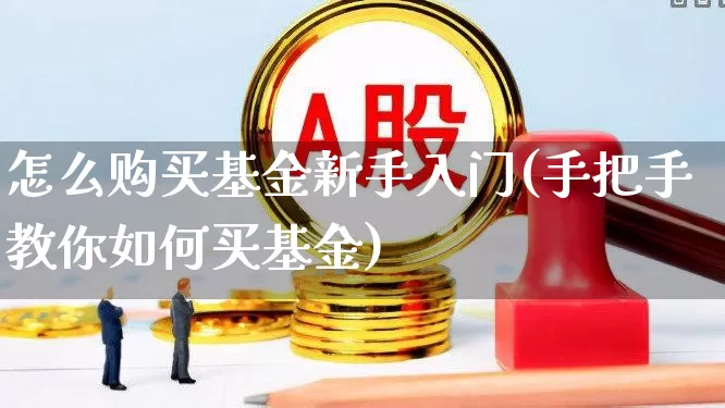 怎么购买基金新手入门(手把手教你如何买基金)_https://www.hhem8.com_科创板_第1张