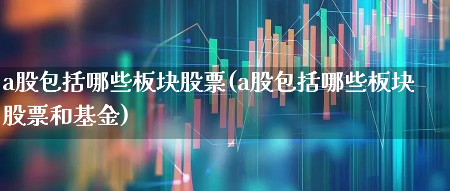 a股包括哪些板块股票(a股包括哪些板块股票和基金)_https://www.hhem8.com_科创板_第1张