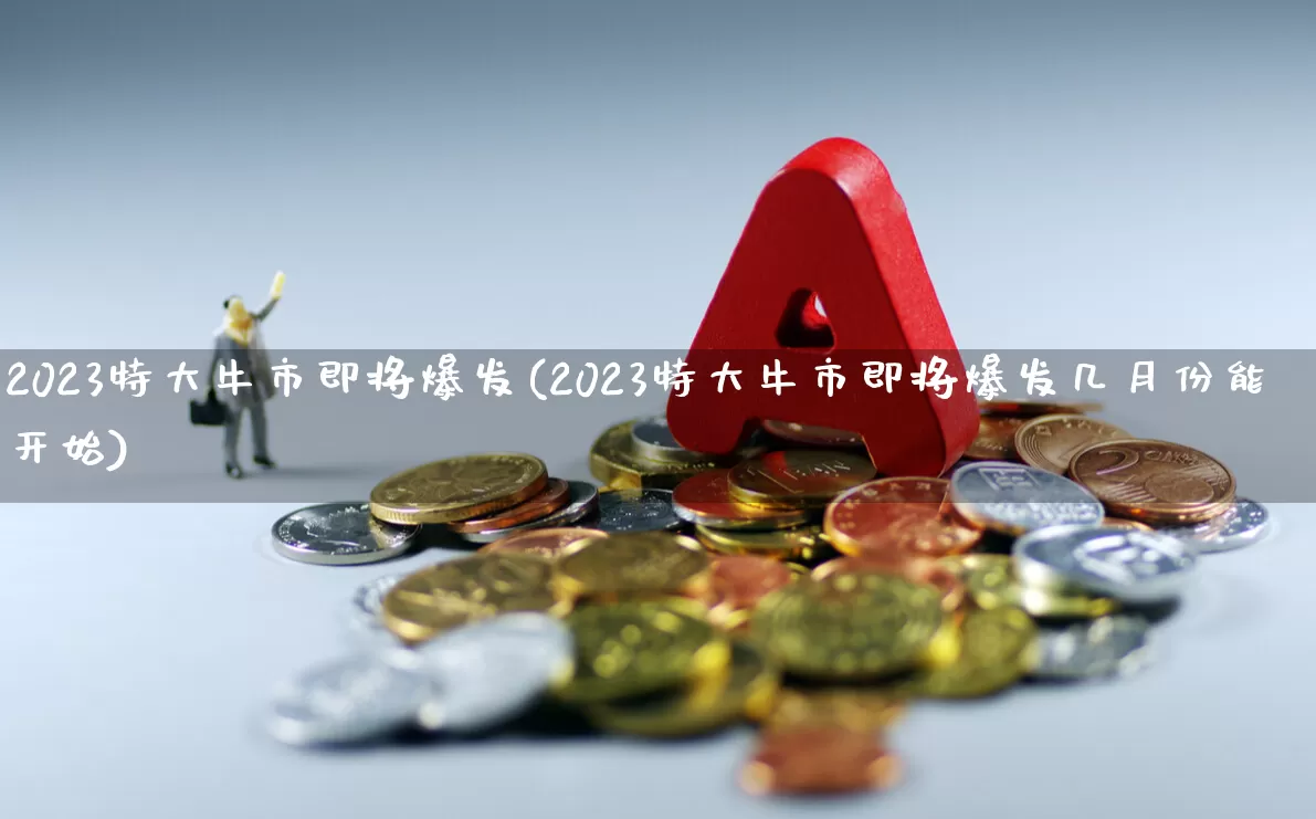 2023特大牛市即将爆发(2023特大牛市即将爆发几月份能开始)_https://www.hhem8.com_北交所_第1张