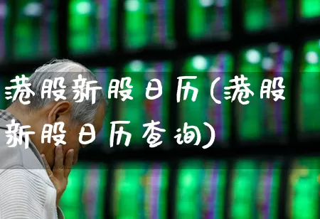 港股新股日历(港股新股日历查询)_https://www.hhem8.com_创业板_第1张