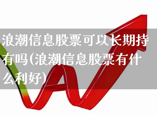 浪潮信息股票可以长期持有吗(浪潮信息股票有什么利好)_https://www.hhem8.com_科创板_第1张