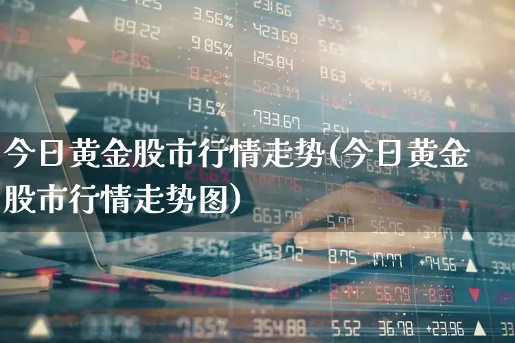 今日黄金股市行情走势(今日黄金股市行情走势图)_https://www.hhem8.com_科创板_第1张