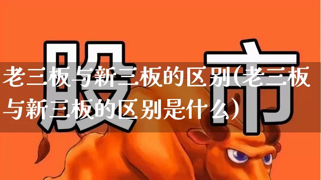 老三板与新三板的区别(老三板与新三板的区别是什么)_https://www.hhem8.com_科创板_第1张