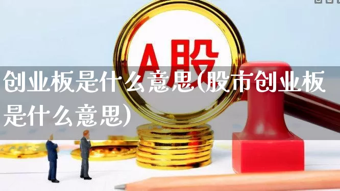 创业板是什么意思(股市创业板是什么意思)_https://www.hhem8.com_深交所_第1张