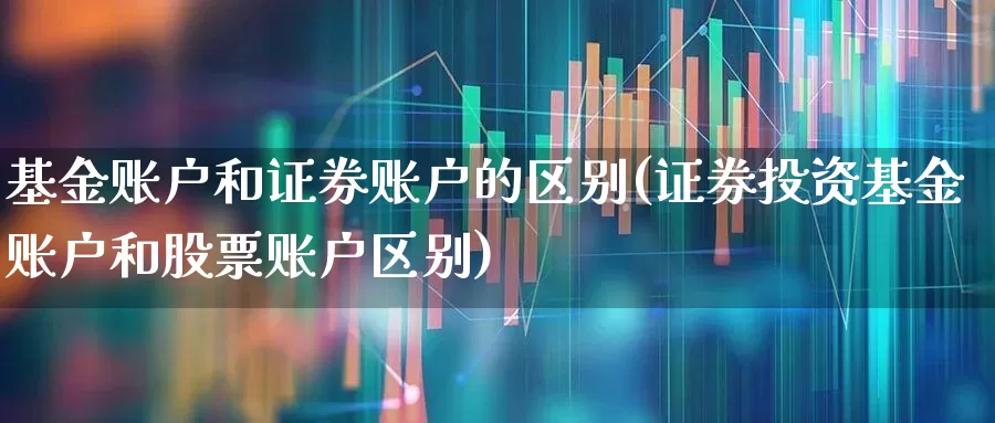 基金账户和证券账户的区别(证券投资基金账户和股票账户区别)_https://www.hhem8.com_北交所_第1张