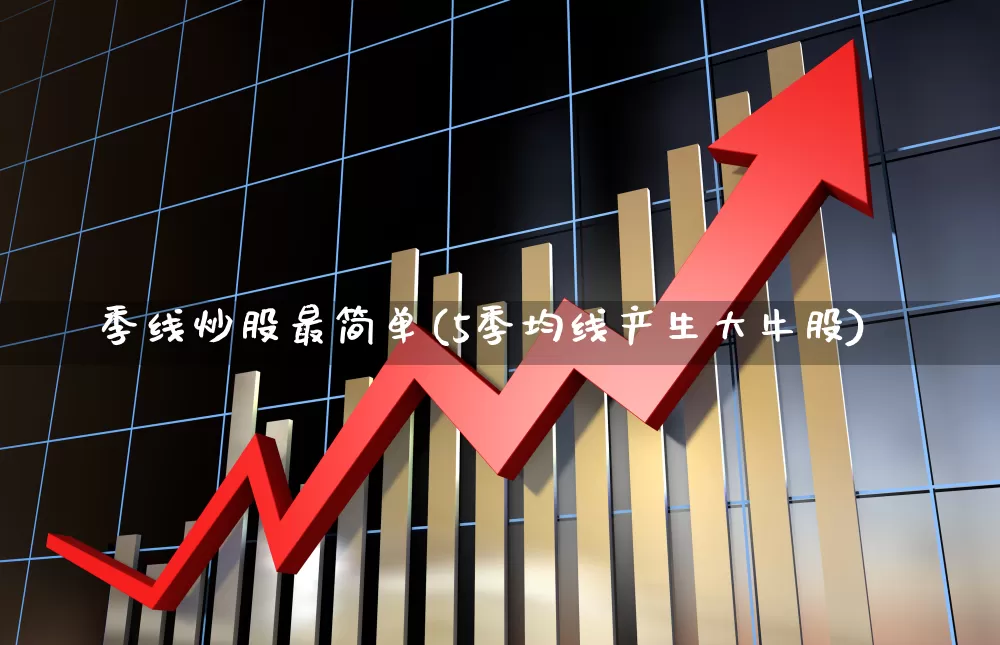 季线炒股最简单(5季均线产生大牛股)_https://www.hhem8.com_深交所_第1张