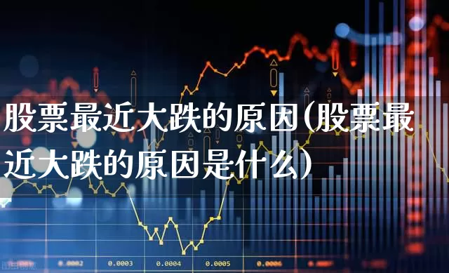 股票最近大跌的原因(股票最近大跌的原因是什么)_https://www.hhem8.com_创业板_第1张