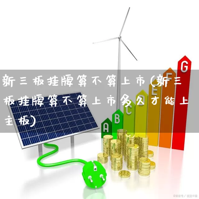 新三板挂牌算不算上市(新三板挂牌算不算上市多久才能上主板)_https://www.hhem8.com_上交所_第1张