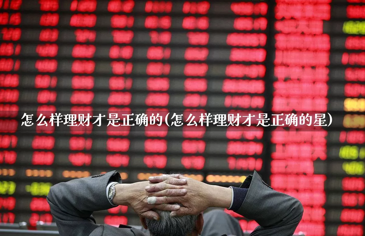 怎么样理财才是正确的(怎么样理财才是正确的星)_https://www.hhem8.com_北交所_第1张