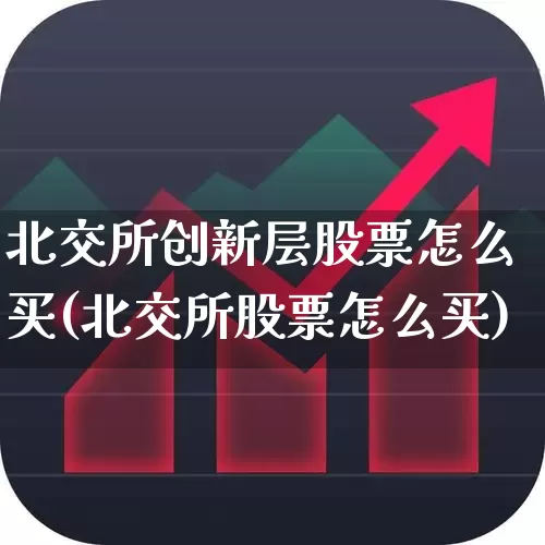 北交所创新层股票怎么买(北交所股票怎么买)_https://www.hhem8.com_北交所_第1张