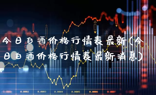 今日白酒价格行情表最新(今日白酒价格行情表最新消息)_https://www.hhem8.com_科创板_第1张