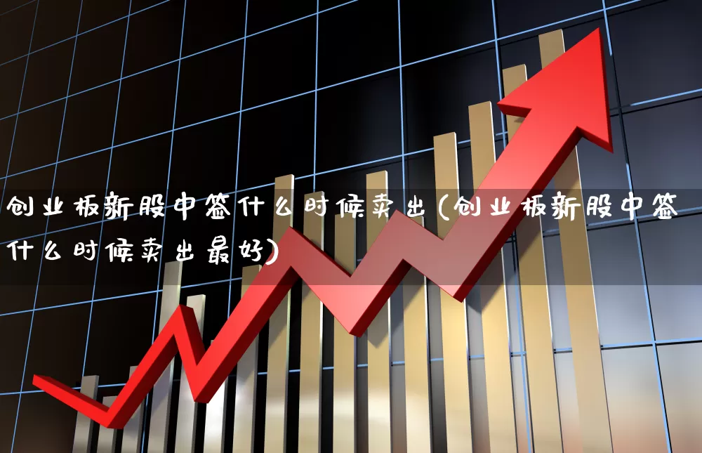 创业板新股中签什么时候卖出(创业板新股中签什么时候卖出最好)_https://www.hhem8.com_科创板_第1张