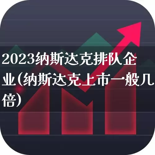 2023纳斯达克排队企业(纳斯达克上市一般几倍)_https://www.hhem8.com_北交所_第1张