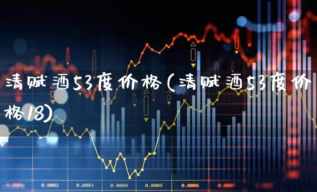 清赋酒53度价格(清赋酒53度价格18)_https://www.hhem8.com_科创板_第1张