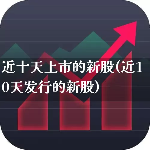 近十天上市的新股(近10天发行的新股)_https://www.hhem8.com_科创板_第1张