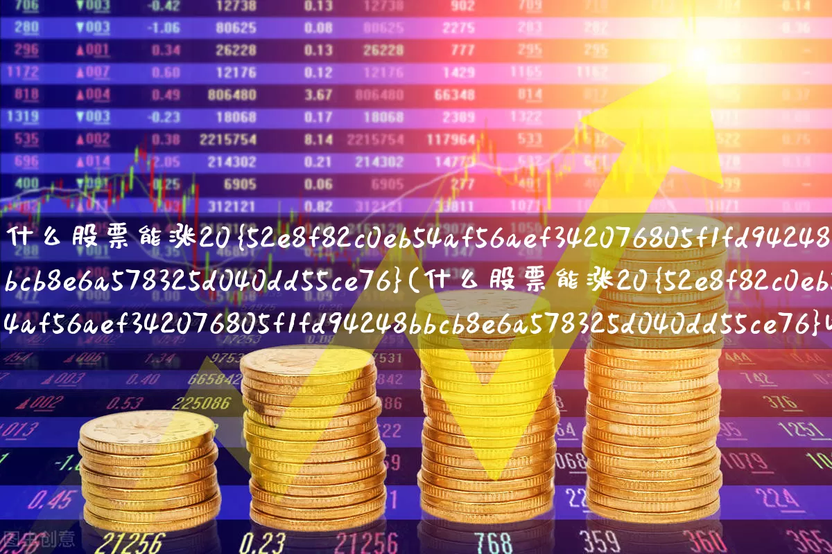 什么股票能涨20%(什么股票能涨20%以上)_https://www.hhem8.com_北交所_第1张