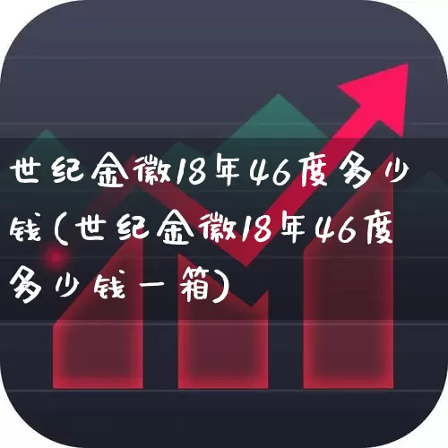 世纪金徽18年46度多少钱(世纪金徽18年46度多少钱一箱)_https://www.hhem8.com_科创板_第1张