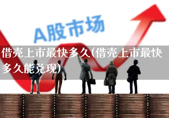 借壳上市最快多久(借壳上市最快多久能兑现)_https://www.hhem8.com_北交所_第1张