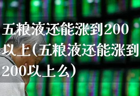 五粮液还能涨到200以上(五粮液还能涨到200以上么)_https://www.hhem8.com_科创板_第1张