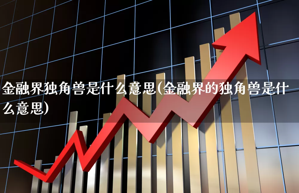 金融界独角兽是什么意思(金融界的独角兽是什么意思)_https://www.hhem8.com_深交所_第1张