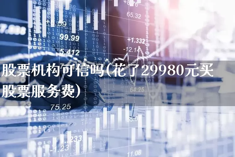 股票机构可信吗(花了29980元买股票服务费)_https://www.hhem8.com_北交所_第1张
