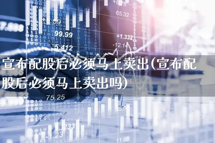 宣布配股后必须马上卖出(宣布配股后必须马上卖出吗)_https://www.hhem8.com_深交所_第1张