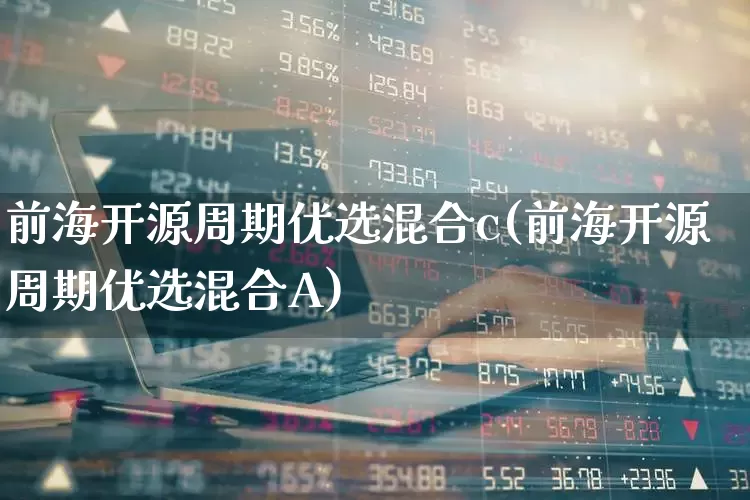 前海开源周期优选混合c(前海开源周期优选混合A)_https://www.hhem8.com_上交所_第1张