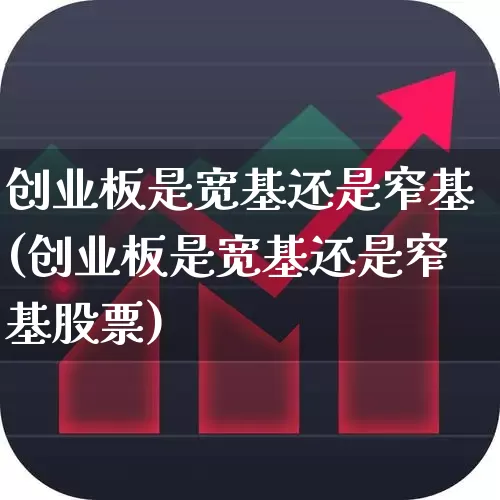 创业板是宽基还是窄基(创业板是宽基还是窄基股票)_https://www.hhem8.com_科创板_第1张