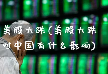 美股大跌(美股大跌对中国有什么影响)_https://www.hhem8.com_科创板_第1张